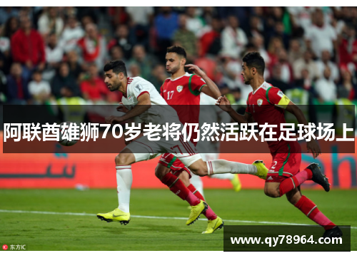 阿联酋雄狮70岁老将仍然活跃在足球场上