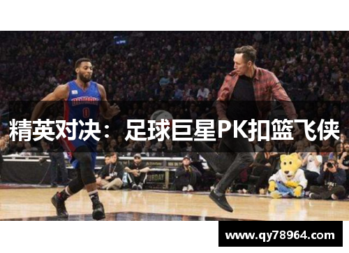 精英对决：足球巨星PK扣篮飞侠
