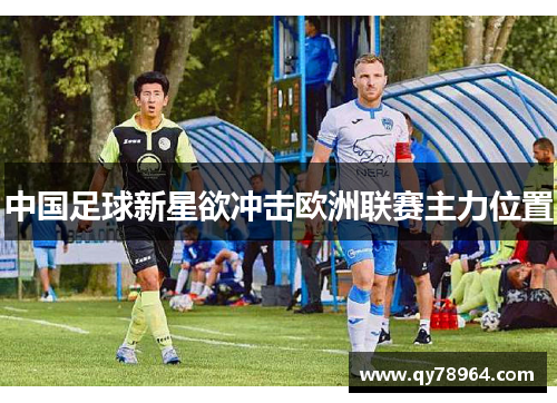 中国足球新星欲冲击欧洲联赛主力位置