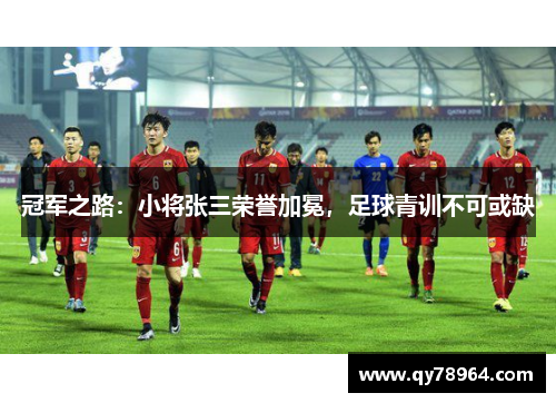 冠军之路：小将张三荣誉加冕，足球青训不可或缺